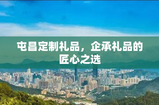 屯昌定制礼品，企承礼品的匠心之选